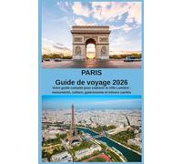 PARIS Guide de voyage 2026: Votre guide complet pour explorer la Ville Lumière : monuments, culture, gastronomie et trésors cachés