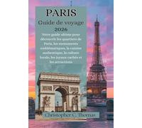 Paris Guide de voyage 2026: Votre guide ultime pour découvrir les quartiers de Paris, les monuments emblématiques, la cuisine authentique, la culture locale, les joyaux cachés et les attractions