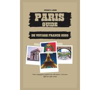 PARIS GUIDE DE VOYAGE FRANCE 2025: Votre compagnon complet de la ville lumière ; De la tour Eiffel aux cafés cachés