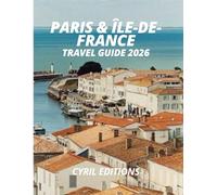 PARIS & ÎLE-DE-FRANCE TRAVEL GUIDE 2026: Beyond the Postcards: Food, Neighborhoods, Hidden Routes, and Timeless Day Trips.