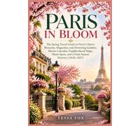 Paris in Bloom: The Spring Travel Guide to Paris's Cherry Blossoms, Magnolias, and Flowering Gardens, Bloom Calendar, Neighborhood Maps, Photo Spots, and a Petal-Season Itinerary (2026-2027)