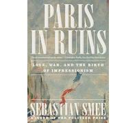 Paris in Ruins: Love, War, and the Birth of Impressionism