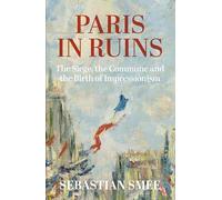 Paris in Ruins: The Siege, the Commune and the Birth of Impressionism