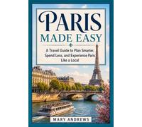 PARIS MADE EASY: A Travel Guide to Plan Smarter, Spend Less, and Experience Paris Like a Local