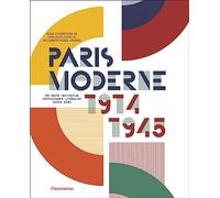 Paris Moderne 1914-1945: Art - Design - Architecture - Photographie - Littérature - Cinéma - Mode