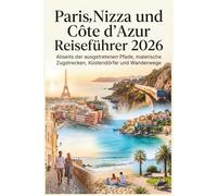 Paris, Nizza und Côte d’Azur Reiseführer 2026: Abseits der ausgetretenen Pfade, malerische Zugstrecken, Küstendörfer und Wanderwege