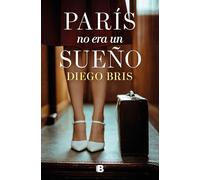 Diego Bris – París no era un sueño – Grandes novelas – Ediciones B