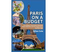 Paris on a Budget: The Complete Travel Guide to Affordable Hotels, Cheap Eats, and Free Things to Do in the City of Light