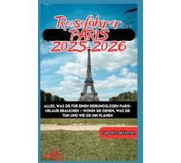 Paris Reiseführer 2025-2026 Alles, was Sie für einen reibungslosen Paris-Urlaub brauchen - wohin Sie gehen, was Sie tun und wie Sie ihn planen