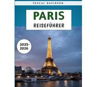 Paris Reiseführer 2025-2026: Entdecken Sie die besten Attraktionen, versteckten Schätze und praktische Tipps, um die französische Hauptstadt sicher und günstig zu erkunden