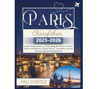 PARIS REISEFÜHRER 2025-2026: Insider-Geheimnisse zur Erkundung der Pariser Viertel, Sehenswürdigkeiten, Küche, Kultur, versteckten Juwelen und unvergesslichen Erlebnisse (PAU CORTEZ TRAVEL BOOKS)