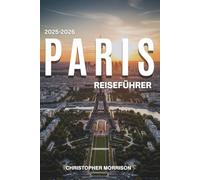 PARIS REISEFÜHRER 2025-2026: Was es in der Stadt des Lichts zu sehen, zu essen und zu tun gibt