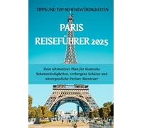 PARIS REISEFÜHRER 2025: Dein ultimativer Leitfaden für ikonische Sehenswürdigkeiten, verborgene Schätze und unvergessliche Pariser Abenteuer
