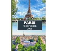 PARIS REISEFÜHRER 2025: Entdecken Sie Kultur, Küche und schicke Ausflüge in die Stadt der Lichter