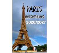 PARIS REISEFÜHRER 2026/2027: Ein praktischer Reiseführer zu berühmten Sehenswürdigkeiten, Stadtviertel-Spaziergängen, lokalen Cafés, Museen, ... Reisebudgetplanung und saisonalen Erlebnissen
