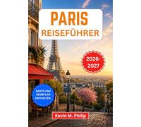 Paris Reiseführer 2026-2027: Entdecken Sie den Eiffelturm, den Louvre und Montmartre mit Insider-Tipps zu Essen, Kultur, Vierteln, Tagesausflügen und flexiblen Reiserouten