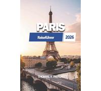 PARIS Reiseführer 2026: Ein praktisches, aktuelles Handbuch zur Reiseplanung mit klaren Reiseplänen, lokalen Einblicken, Transport und wichtigen Tipps ... und gut organisiertes Stadterlebnis