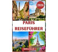 PARIS REISEFÜHRER 2026: Entdecken Sie die Magie von Paris: Sehenswürdigkeiten, lokale Geheimnisse und alltägliche Freuden