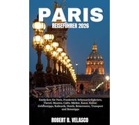 PARIS REISEFÜHRER 2026: Entdecken Sie Paris, Frankreich: Sehenswürdigkeiten, Viertel, Museen, Cafés, Märkte, Kunst, Kultur, Geheimtipps, Kulinarik, Hotels, Reiserouten, Transport und Reisetipps
