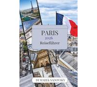 PARIS REISEFÜHRER 2026: Entdecken Sie zeitlose Wahrzeichen, versteckte Ecken, französische Küche und den wahren Geist der Stadt des Lichts