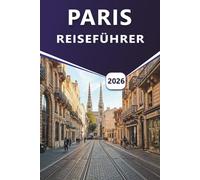 PARIS REISEFÜHRER 2026: Erkunden Sie ikonische Wahrzeichen, Attraktionen, die man gesehen haben muss, versteckte Schätze und lokale Favoriten für ein unvergessliches Pariser Erlebnis