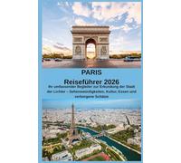 PARIS Reiseführer 2026: Ihr umfassender Begleiter zur Erkundung der Stadt der Lichter - Sehenswürdigkeiten, Kultur, Essen und verborgene Schätze
