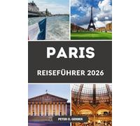 PARIS REISEFÜHRER 2026: Ihr unverzichtbarer Reisebegleiter zu den Top-Attraktionen, lokalen Geheimnissen und Veranstaltungen von Paris im Jahr 2026