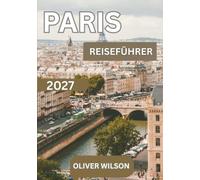 Paris Reiseführer 2027: Der ultimative Reiseführer für die Stadt des Lichts. Unverzichtbare Sehenswürdigkeiten, verborgene Schätze, authentische ... Kultur & unvergessliche Erlebnisse