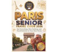 PARIS SENIOR TRAVEL GUIDE 2026: See Everything, Miss Nothing, and travel entirely on your own terms. (Easy Travel for Seniors)