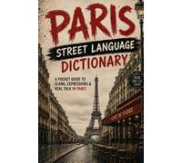 Paris Street Language Dictionary: The Ultimate Guide to Parisian Street Talk, Urban French, and Everyday Slang