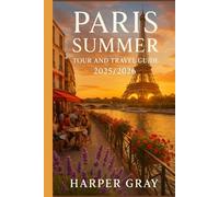 Paris Summer Tour and Travel Guide 2025/2026: A complete summer travel companion for exploring Paris with insider tips, day trips, and cultural gems