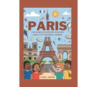 PARIS: The Complete History for Kids: How a City Became a Legend (Collections of books on the histories of different countries)