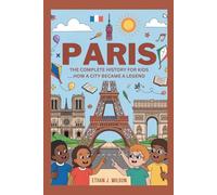 PARIS: The Complete History for Kids: How a City Became a Legend (Collections of books on the histories of different countries)