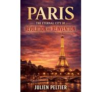 Paris: The Eternal City of Revolution and Reinvention: 6 (France: The Rise, Fall, and Rebirth of a Nation)