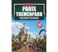 PARIS THEMENPARK Reiseführer 2026 - 2027: Disneyland und Parc Astérix mit Tipps für Fahrten, Ticketinfos, Gastronomie und 1- bis 3-Tage-Routen