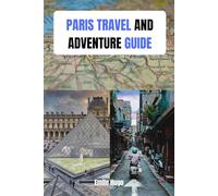 PARIS TRAVEL AND ADVENTURE GUIDE: A Traveler’s Guide to Exploring the City of Lights