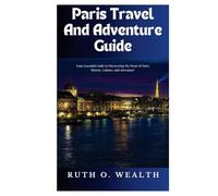 Paris Travel and Adventure Guide: Your Essential Guide to Discovering the Heart of Paris: History, Culture, and Adventure