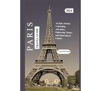 Paris Travel Guide 2024: An Epic Journey: Unleashing Adventure, Embracing Nature, and Immersing in Culture