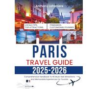 Paris Travel Guide 2025-2026: Comprehensive Handbook To 40 Must-See Attractions And Memorable Experiences For Tourists