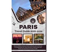 Paris Travel Guide 2025-2026: Discover Hidden treasures, Iconic Landmarks and Local Secrets for Unforgettable First-Time Adventures, Family Escapes and Bucket List Experiences in the City of Light.