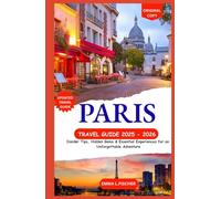Paris Travel Guide 2025 - 2026: Insider Tips, Hidden Gems & Essential Experiences for an Unforgettable Adventure