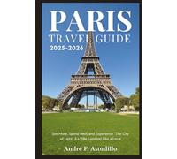 PARIS TRAVEL GUIDE 2025-2026: See More, Spend Well, and Experience “The City of Light” (La Ville Lumière) Like a Local (Travel with André)