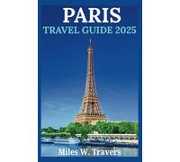 PARIS TRAVEL GUIDE 2025: Exploring Iconic Landmarks, World-Class Museums, Romantic Atmosphere, Culinary Delights, and Stunning Parks and Gardens in ... Essential Explorer's Travel Guide Collection)