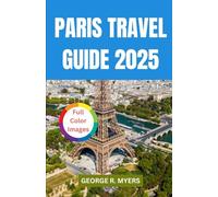 PARIS TRAVEL GUIDE 2025: Exploring the Heart of France Including History, Culture, Full Color Images and More