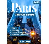 PARIS TRAVEL GUIDE 2025 (Full Color Guide): Explore Paris Like a Local: Top Attractions, Hidden Gems, Dining, Shopping, and Travel Tips for 2025.