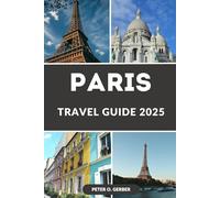 PARIS TRAVEL GUIDE 2025: Navigate the City Like a Pro: The Complete 2025 Paris Travel Handbook