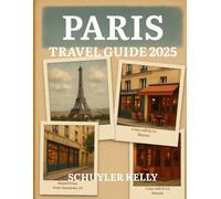 Paris Travel Guide 2025: Your Ultimate Paris Companion: Neighborhood Tours, Local Dining, Museum Guides, and Day Trips Made Simple