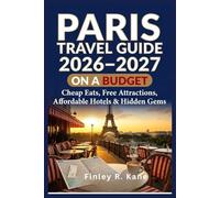 Paris Travel Guide 2026 - 2027 On A Budget: Cheap Eats, Free Attractions, Affordable Hotels & Hidden Gems