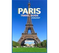 PARIS TRAVEL GUIDE 2026/2027: “The Complete Travel Guide to Paris: Top Attractions, Hidden Gems, Food, Shopping, Day Trips, and Insider Tips for an Unforgettable Paris Experience.”