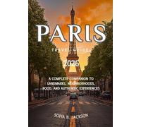 PARIS TRAVEL GUIDE 2026: A Complete Companion to Landmarks, Neighborhoods, Food, and Authentic Experiences